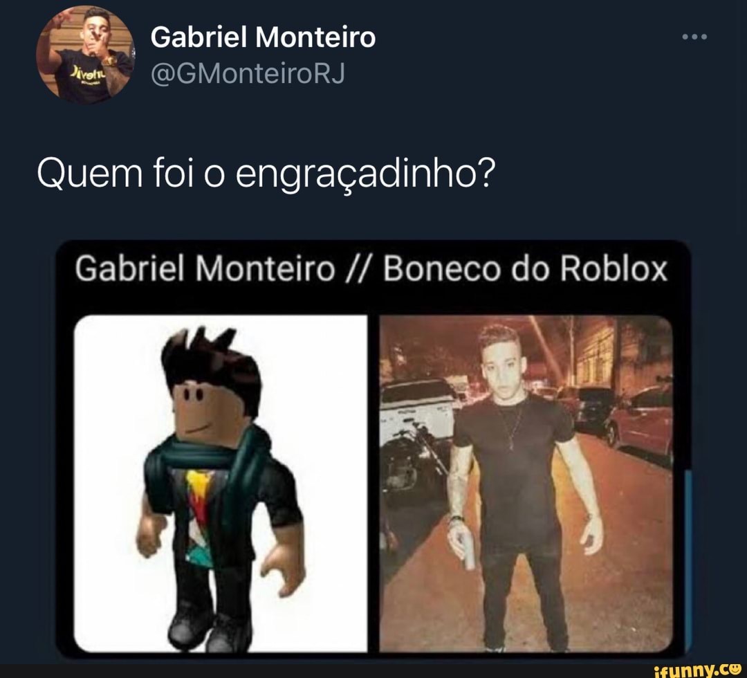 Gabriel Montei Galriel Monteiro BCMonteiroRJ Quem foi o engraçadinho?  Gabriel Monteiro Boneco do Roblox - iFunny Brazil