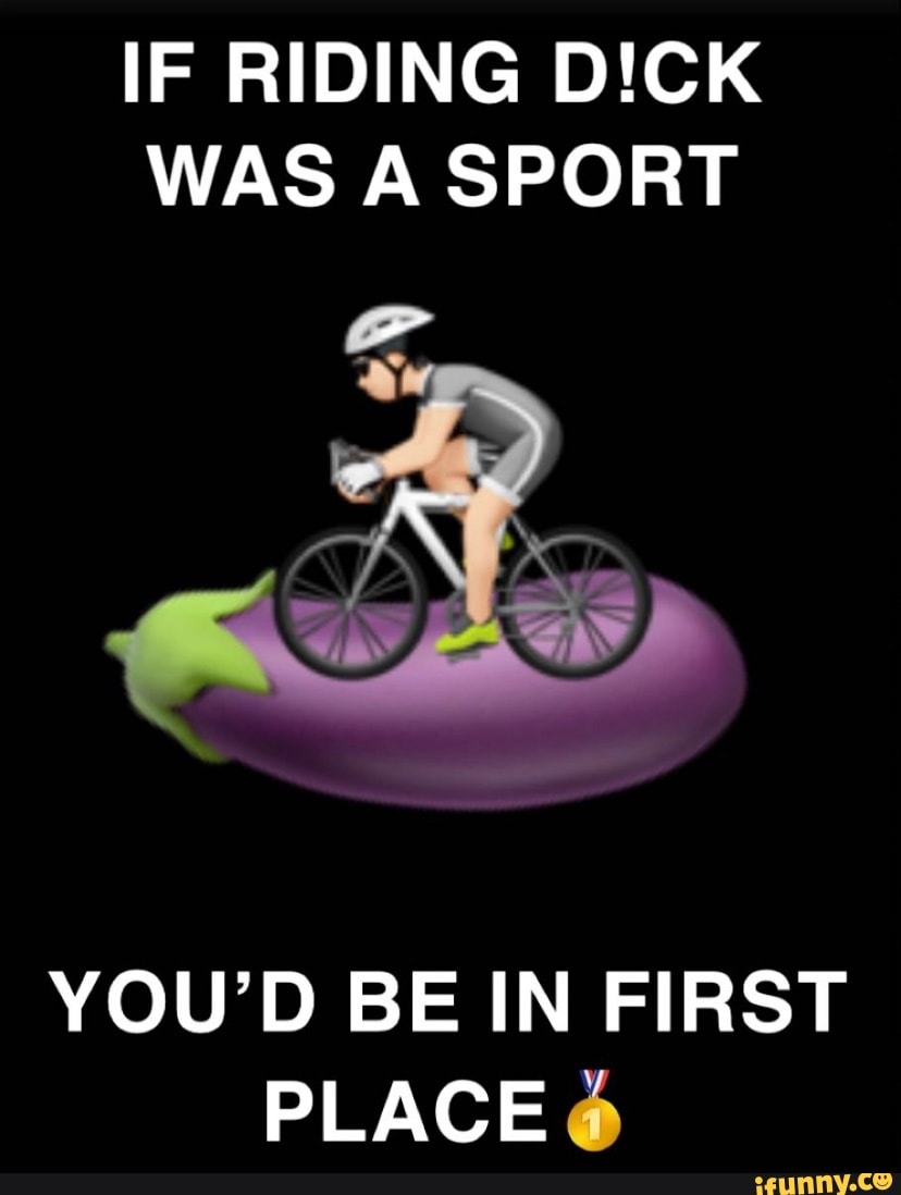 IF RIDING DICK WAS A SPORT YOU'D BE IN FIRST PLACE - iFunny Brazil