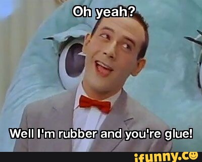Oh yeah? I Welll'm rubber and you're glue! - iFunny Brazil