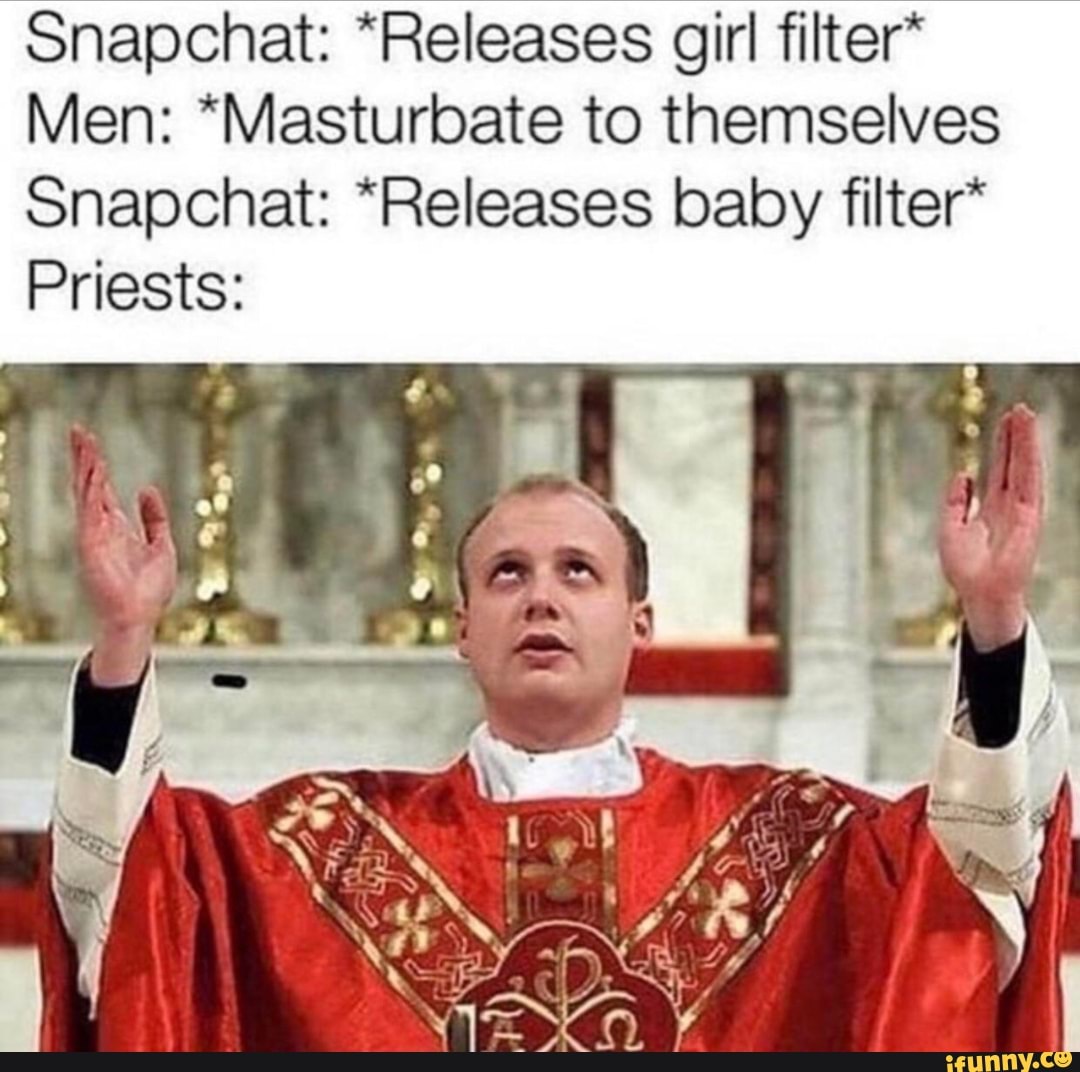 Snapchat: *Releases girl filter* Men: *Masturbate to themselves Snapchat:  *Releases baby filter* Priests: - iFunny Brazil