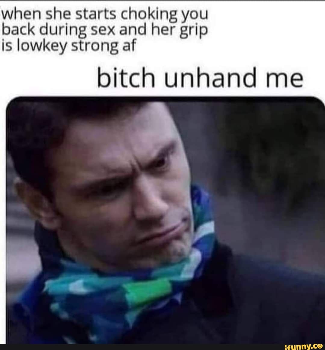 When she starts choking you back during sex and her grip is lowkey strong  af bitch unhand me - iFunny Brazil