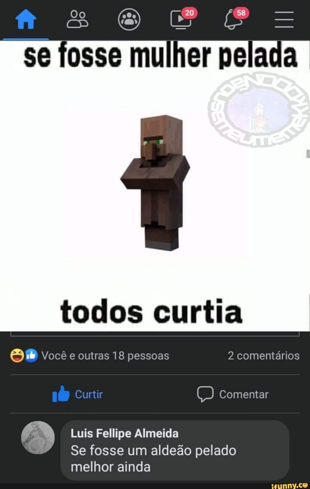 Se Tosse muiher pelada todos curtia você e outras 18 pessoas 2 comentários  Comentar EN Luis Fellipe Almeida Se fosse um aldeão pelado melhor ainda -  iFunny Brazil