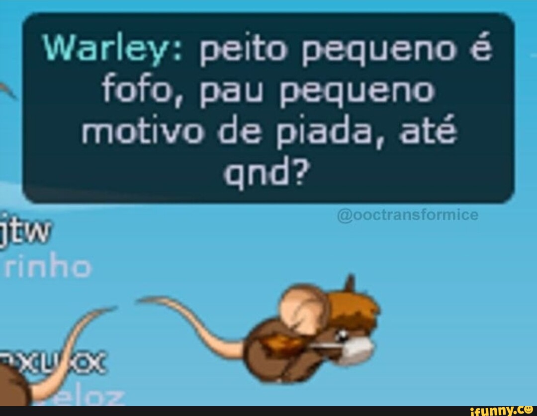 Warley: peito pequeno é I fofo, pau pequeno motivo de piada, até qnd?  (Mooctransformice pá - iFunny Brazil