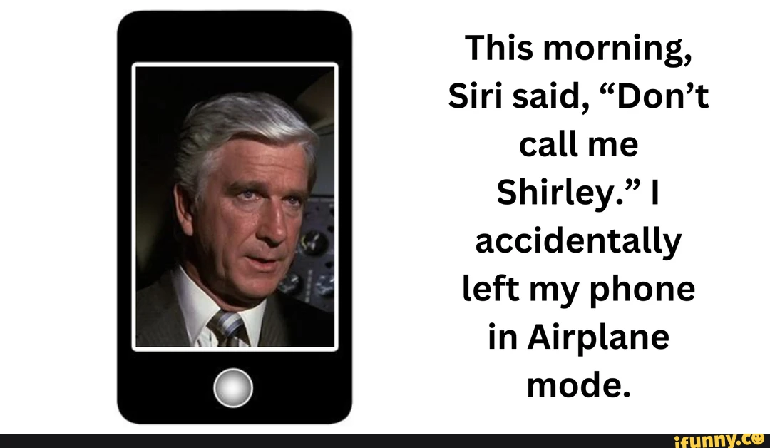 This morning, Siri said, "Don't call me Shirley." I accidentally left my phone in Airplane mode.