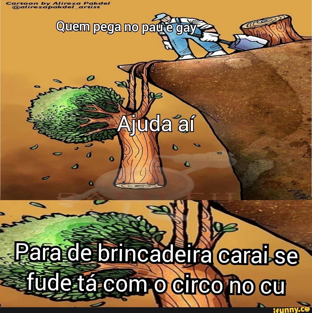 Quem pega no pau éga Ajuda aí Para de brincadeira carai se fude tá com o  circo no cu - iFunny Brazil