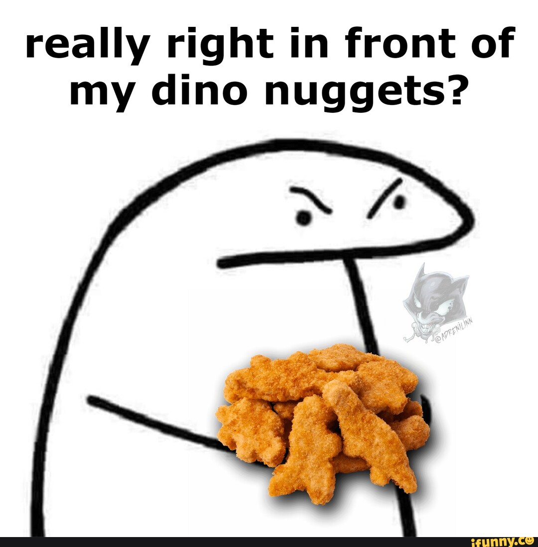 Really right in front of my dino nuggets? - iFunny Brazil