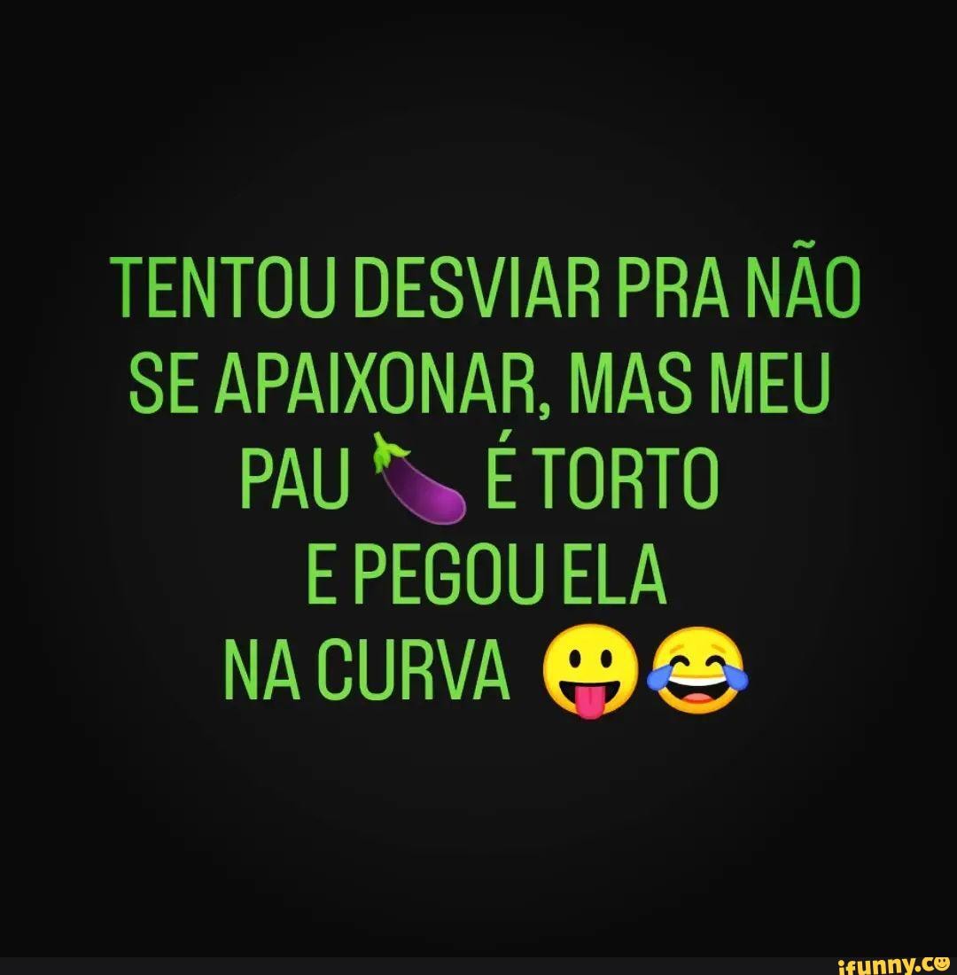 Sigam @x_cytante para mais posts como esse 🍆🍆🍆 - TENTOU DESVIAR PRA NÃO  SE APAIXONAR, MAS MEU PAU &S, E TORTO E PEGOU ELA NA CURVA - iFunny Brazil