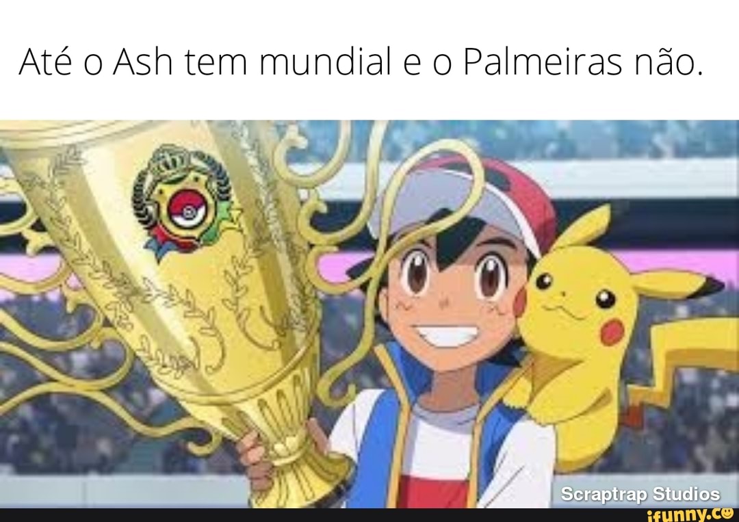 Até o Ash tem mundial e o Palmeiras não. Scraptrap ieio Studios I - iFunny  Brazil
