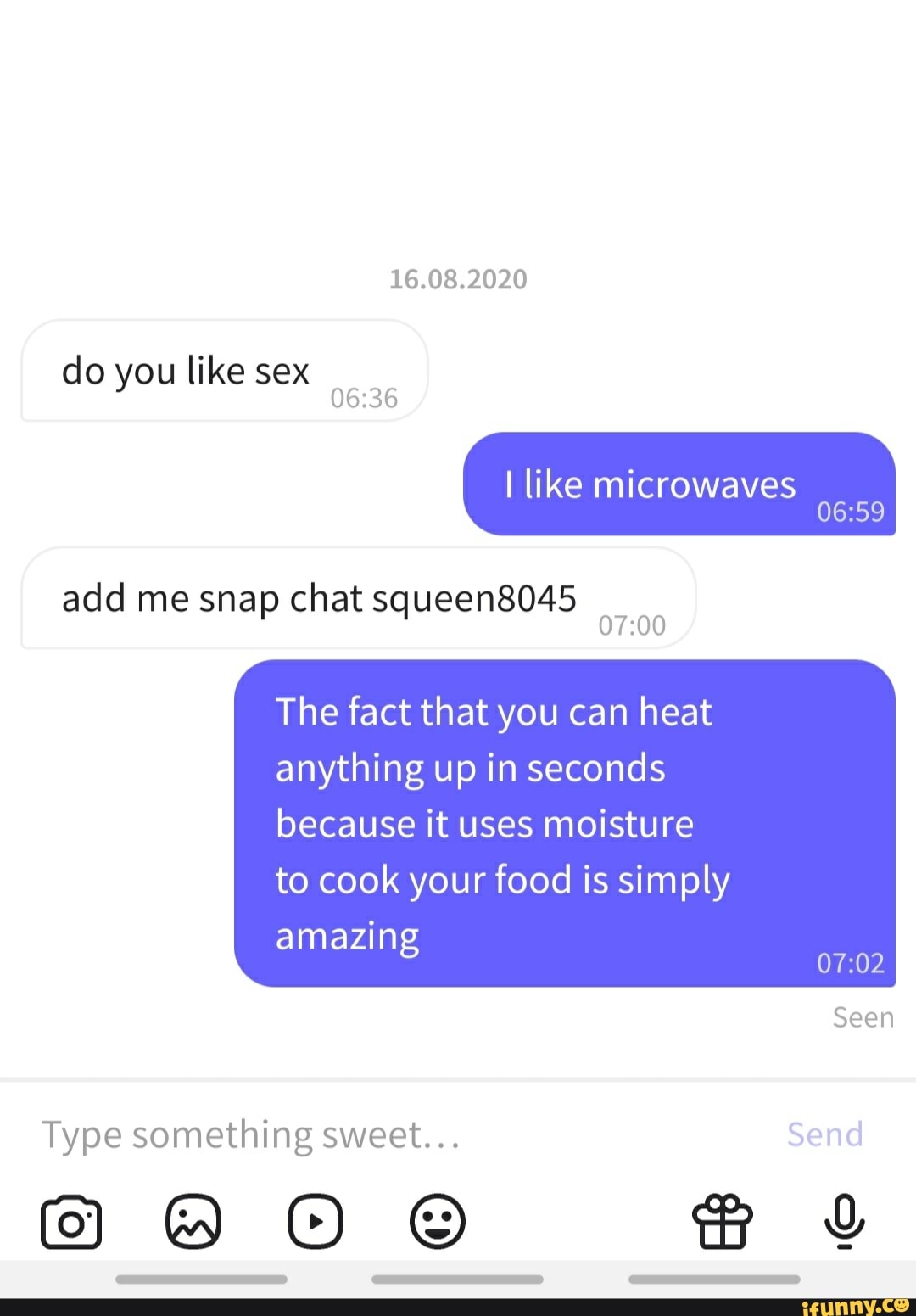 16.08.2020 do you like sex I like microwaves add me snap chat squeen8045  The fact