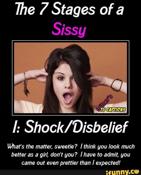 The 7 Stages Of A Sissy I Shock Disbelief What s The Matter Sweetie The 7 Stages Of A Sissy I Shock Disbelief What s The Matter Sweetie