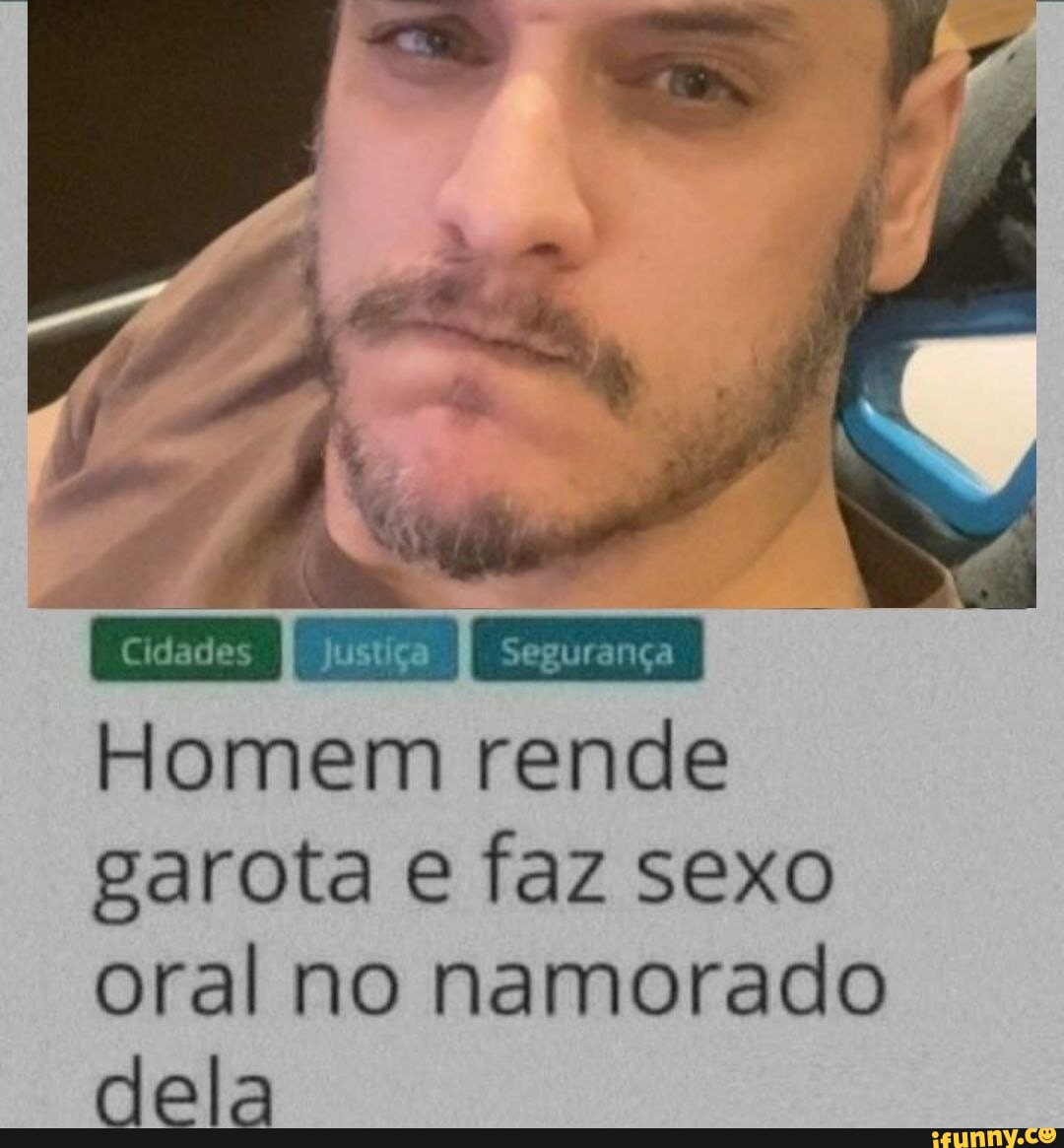 Cidades I segurança I Homem rende garota e faz sexo oral no namorado dela -  iFunny Brazil