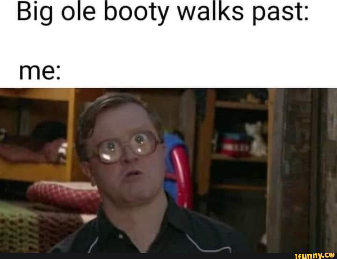 Big ole booty walks past: - iFunny Brazil