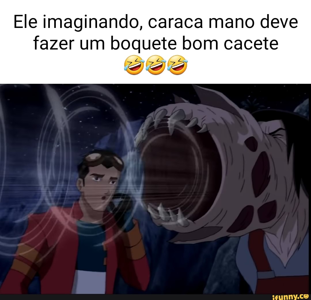 Ele imaginando, caraca mano deve fazer um boquete bom cacete - iFunny Brazil