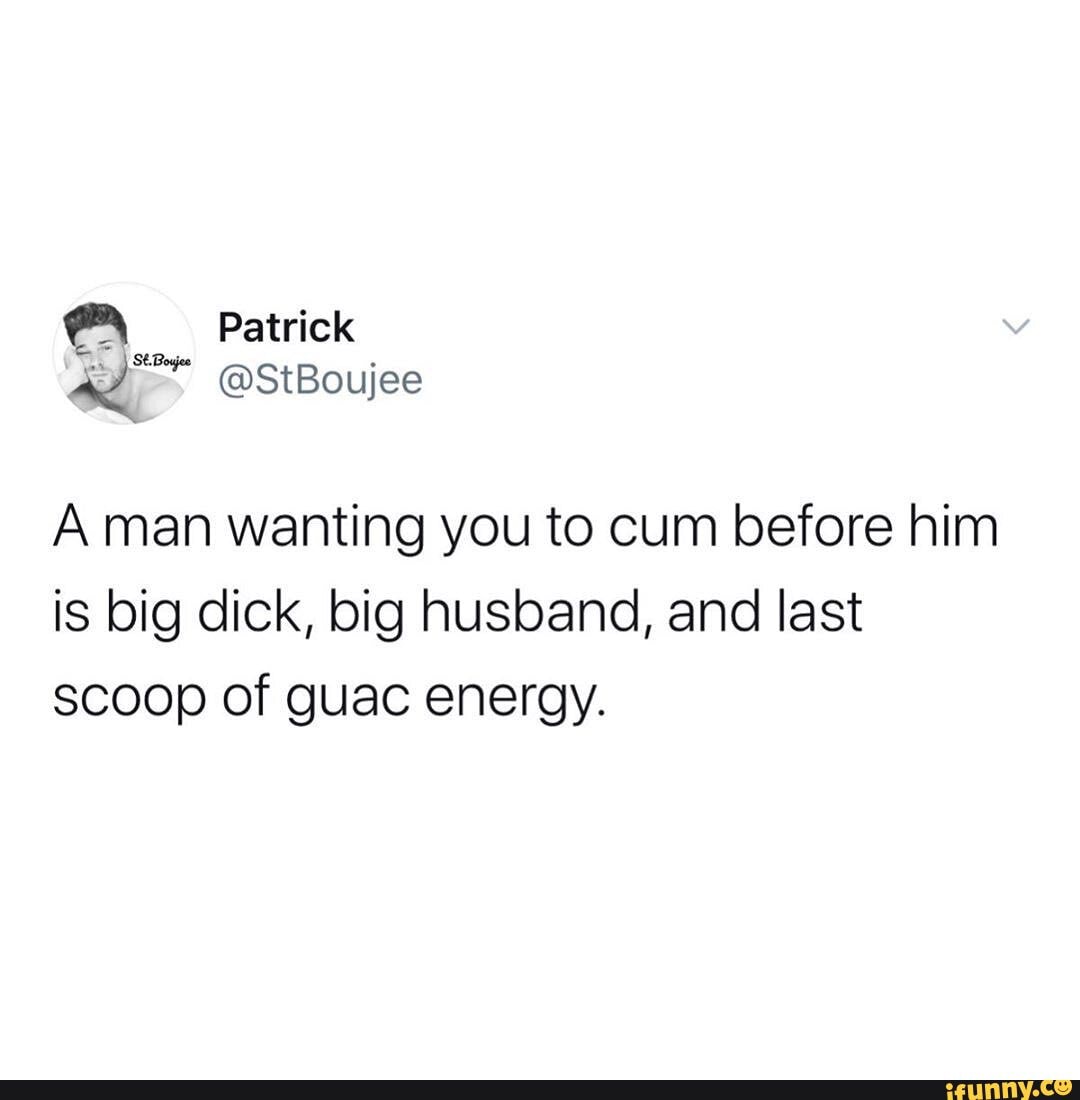 A man wanting you to cum before him is big dick, big husband, and last  scoop of guac energy. - iFunny Brazil