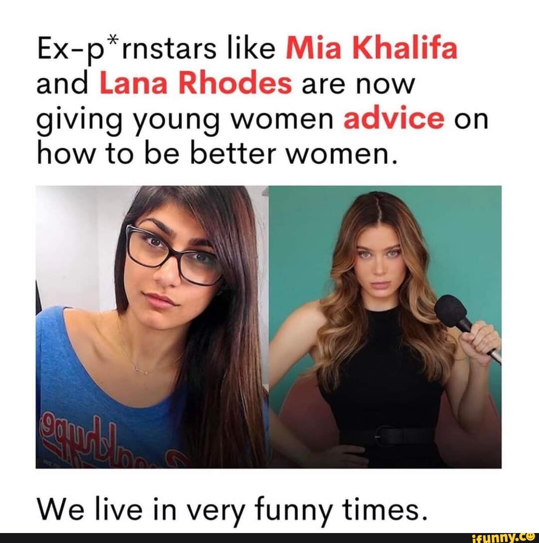 Ex-p*rnstars like Mia Khalifa and Lana Rhodes are now giving young women  advice on how to be better women. We live in very funny times. - iFunny  Brazil