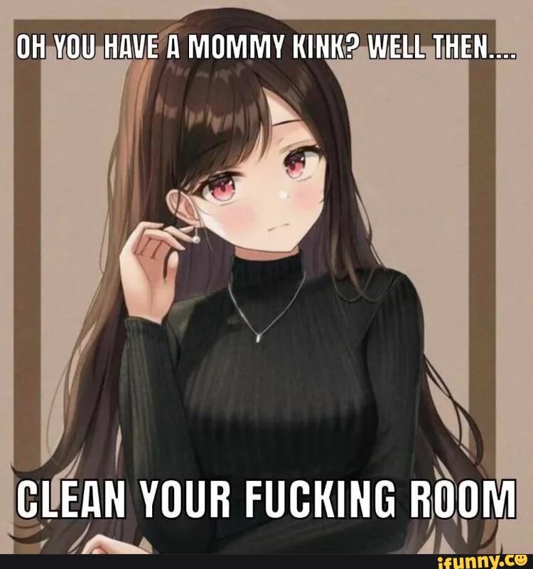 Oh You Have A Mommy Kink Well Then La Clean Your Fucking Room