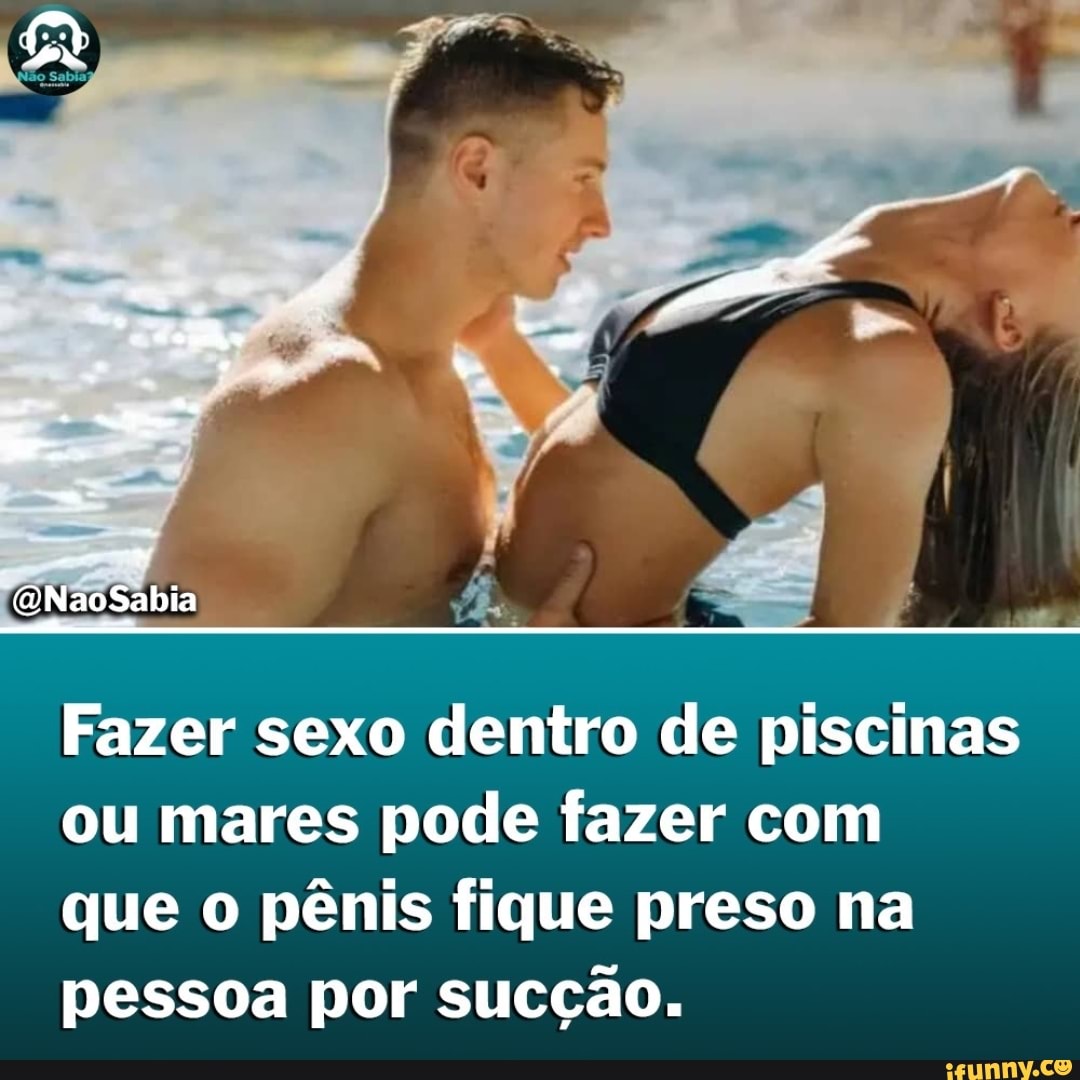 GNaoSabia Fazer sexo dentro de piscinas ou mares pode fazer com que o pênis  fique preso na pessoa por sucção. - iFunny Brazil