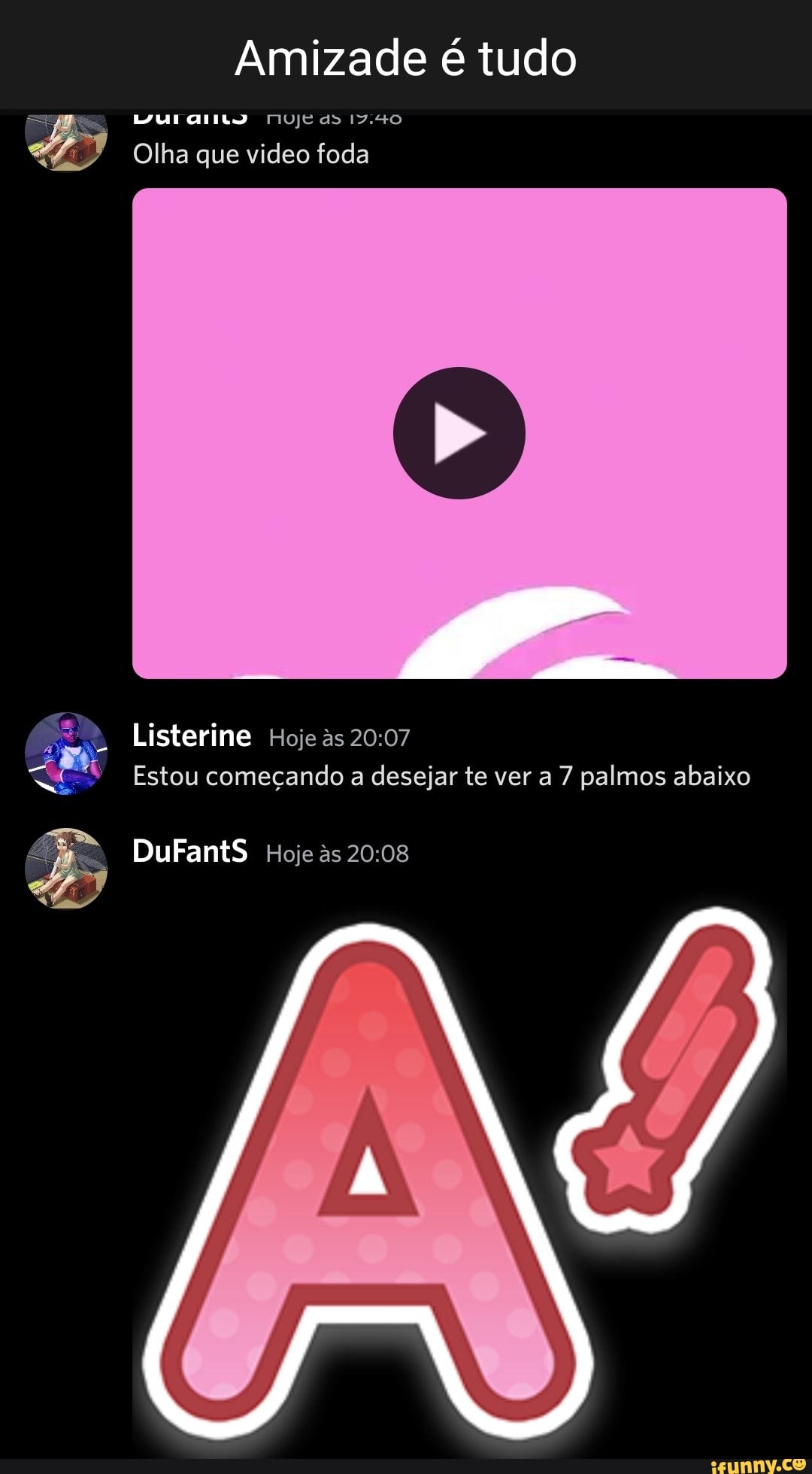 Amizade é tudo LUI MUje as 17.40 Olha que video foda Listerine Hoje as  Estou começando a desejar te ver a 7 palmos abaixo DuFantS Hoje as - iFunny  Brazil