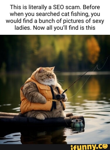 This is literally a SEO scam. Before when you searched cat fishing, you  would find a bunch of pictures of sexy ladies. Now all you'll find is this  - iFunny Brazil