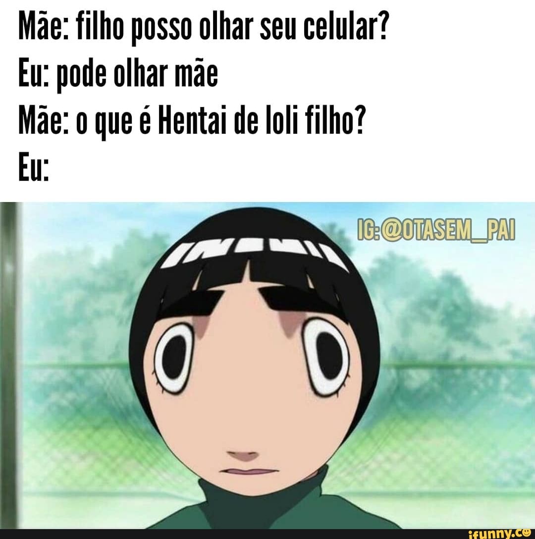 Mãe: filho posso olhar seu celular? Eu: pode olhar mãe Mãe: que é Hentai de  loli filho? EU: - iFunny Brazil