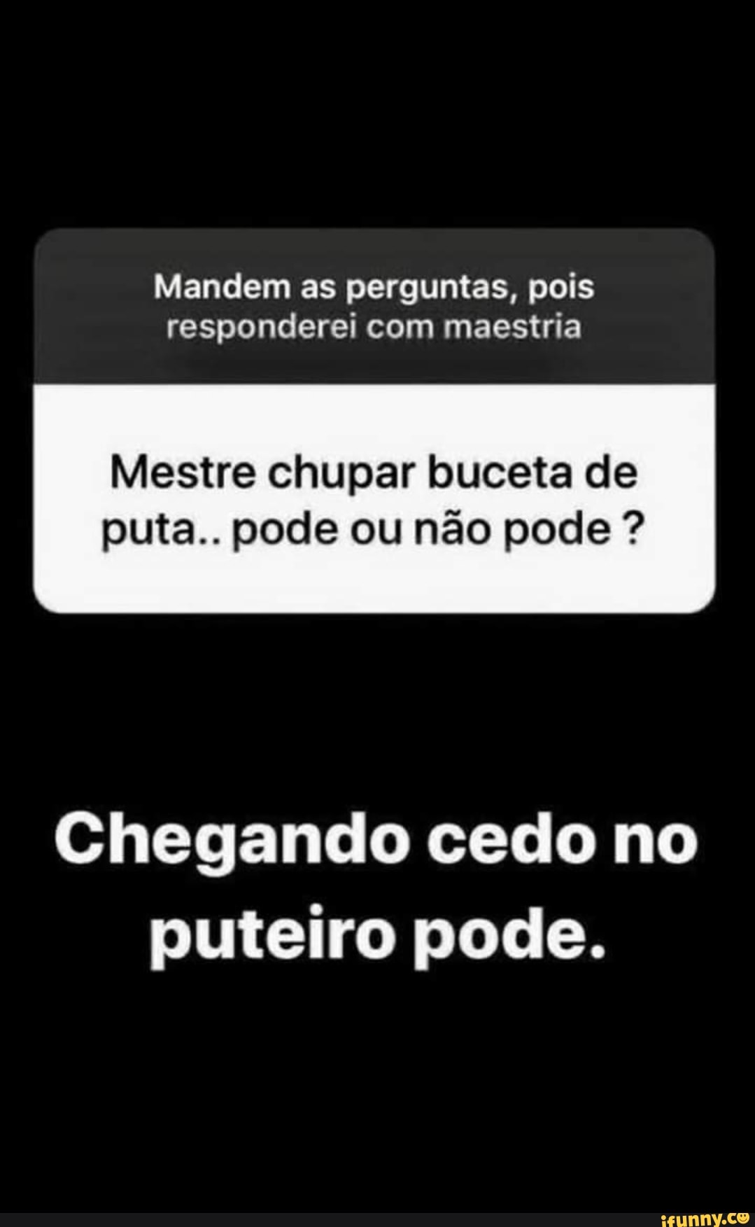 Mandem as perguntas, pois responderei maestria Mestre chupar buceta de  puta.. pode ou não pode Chegando cedo no puteiro pode. - iFunny Brazil