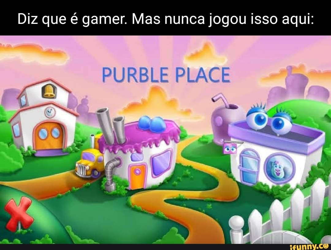 Apenas os verdadeiros gamers lembrarão PURBLE PLACE - iFunny Brazil