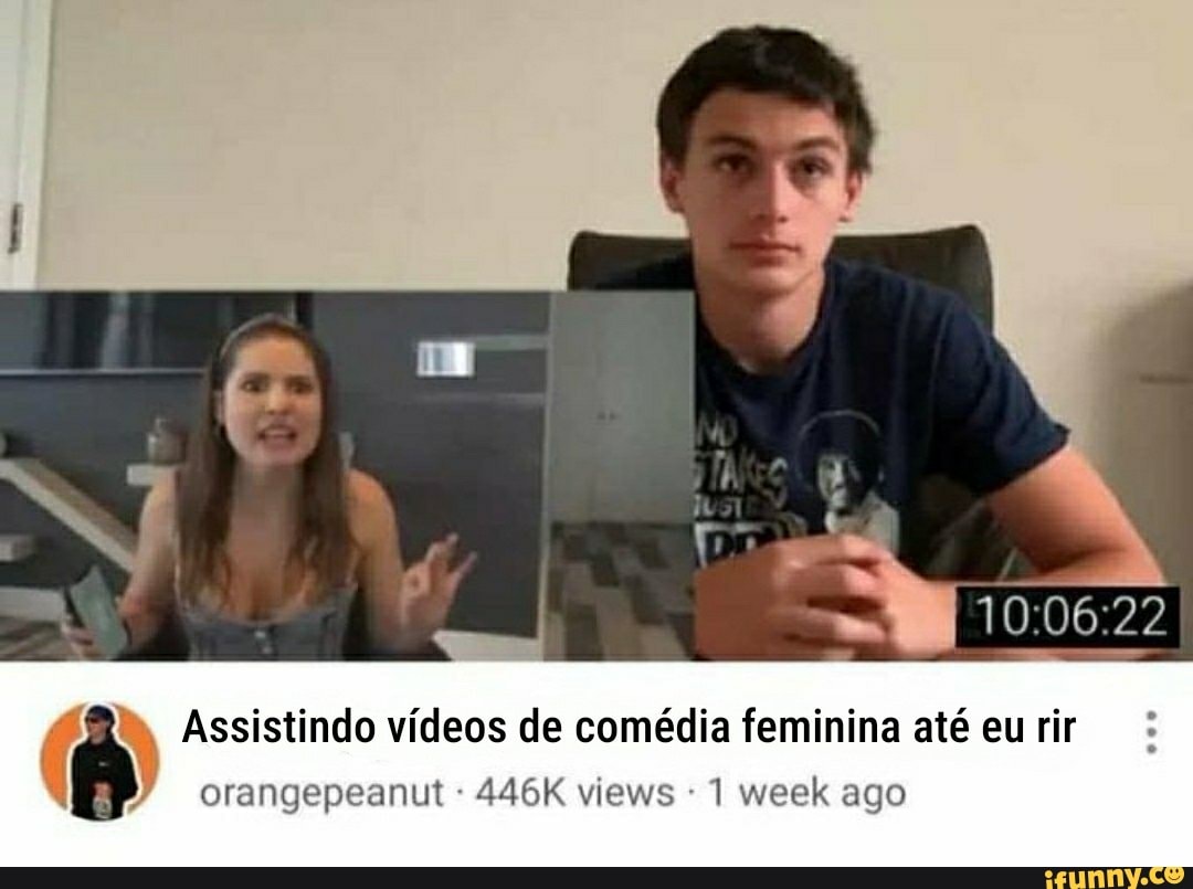 I q As À Assistindo vídeos de comédia feminina até eu rir orangepeanut 1  week ago - iFunny Brazil