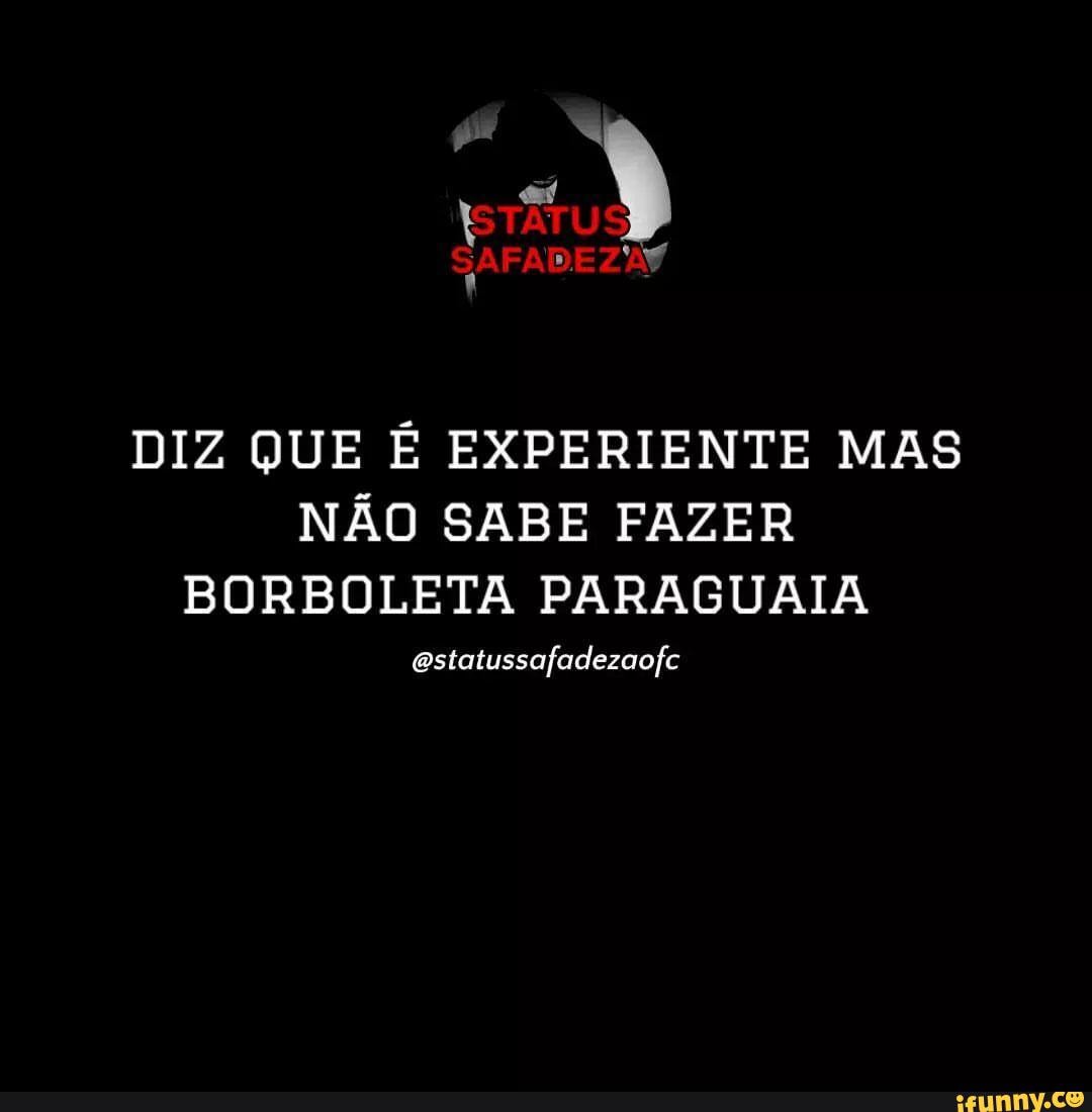 DIZ QUE É EXPERIENTE MAS NÃO SABE FAZER BORBOLETA PARAGUAIA  astatussafadezaofc - iFunny Brazil