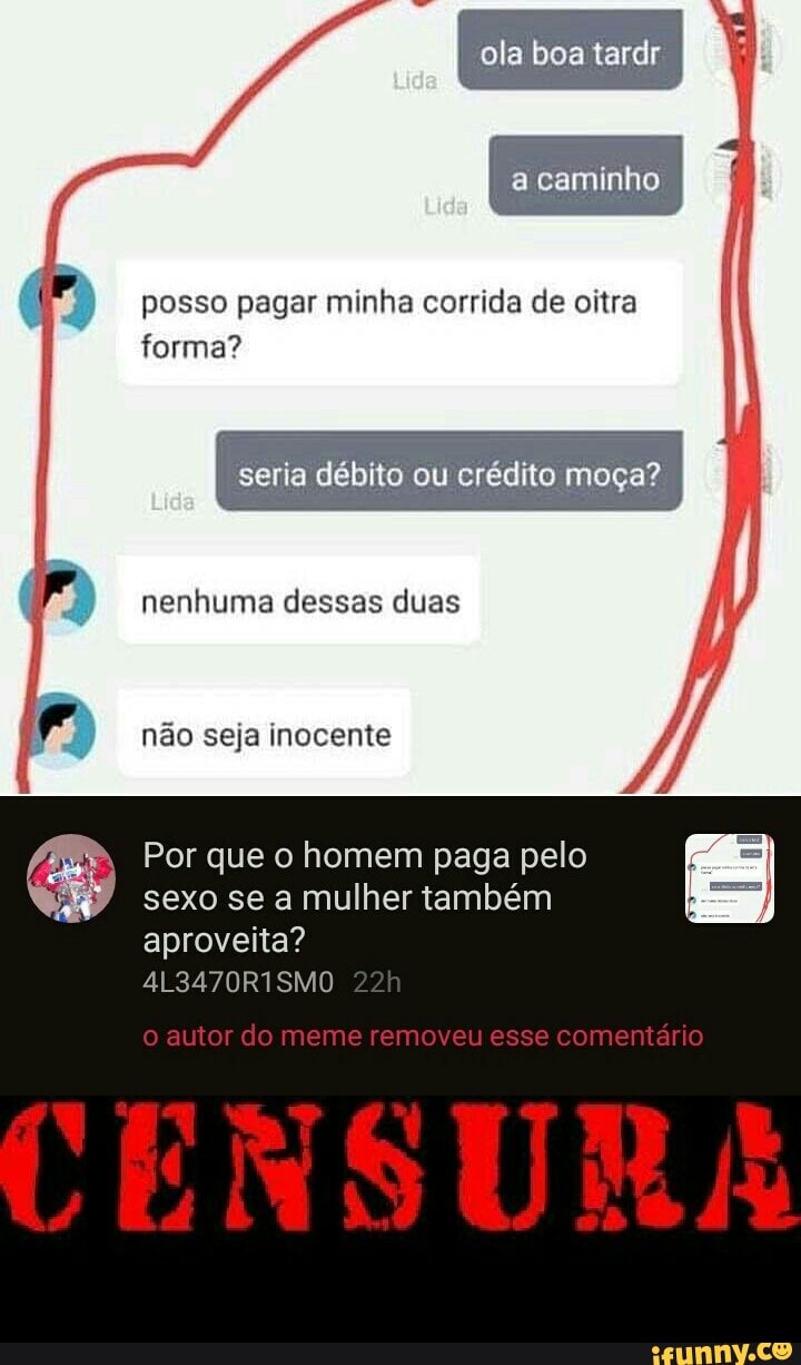 Posso pagar minha corrida de oitra forma? seria débito ou crédito moça?  nenhuma dessas duas Por que o homem paga pelo sexo se a mulher também  aproveita? - iFunny Brazil