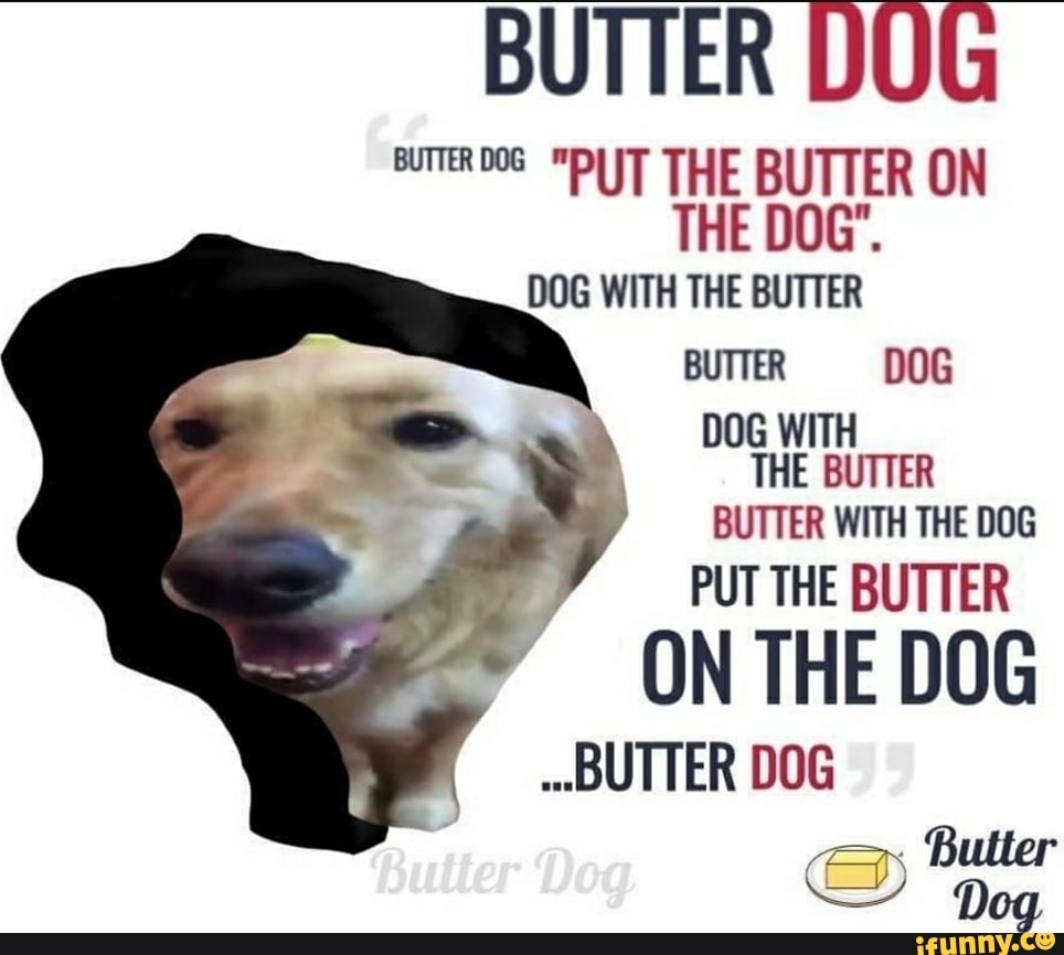 "PUT THE BUTTER ON THE DOG". DOG WITH THE BUTTER BUTTER DOG DOG WITH