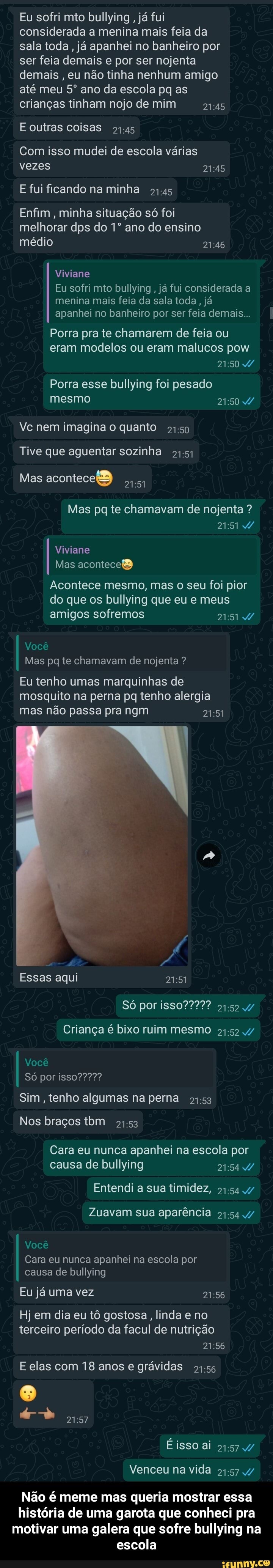 Eu sofri mto bullying , já fui considerada a menina mais feia da sala toda,  já apanhei