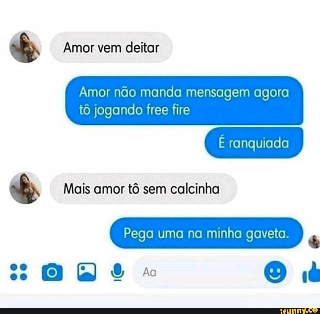 Amor não manda mensagem agora tô jogando free fire EA Mais amor tô sem  calcinha Pega uma na minha gaveta. rs - iFunny Brazil