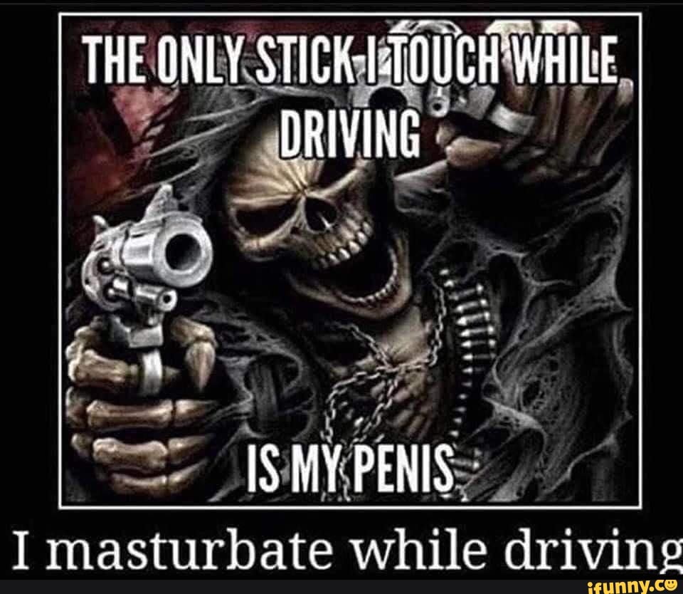 THE ONLY STICK-TOUCH WHIEE ORIVING. IS MY PEWIS. I masturbate while driving  - iFunny Brazil