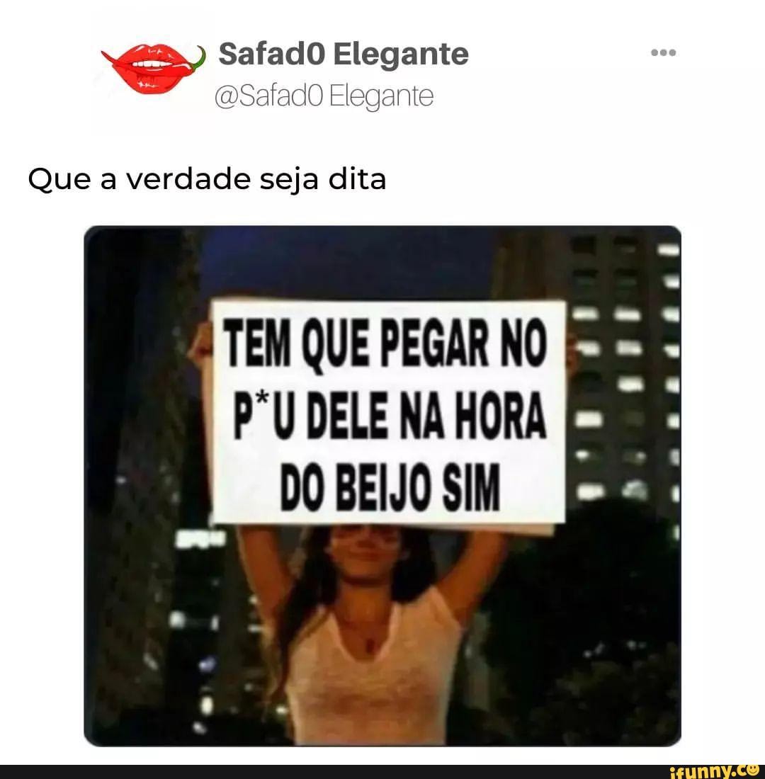 Safado Elegante (DSafadO Elegante Que a verdade seja dita PU DELE NA HORA  DO BEIJO SIM TEM QUE PEGAR NO - iFunny Brazil