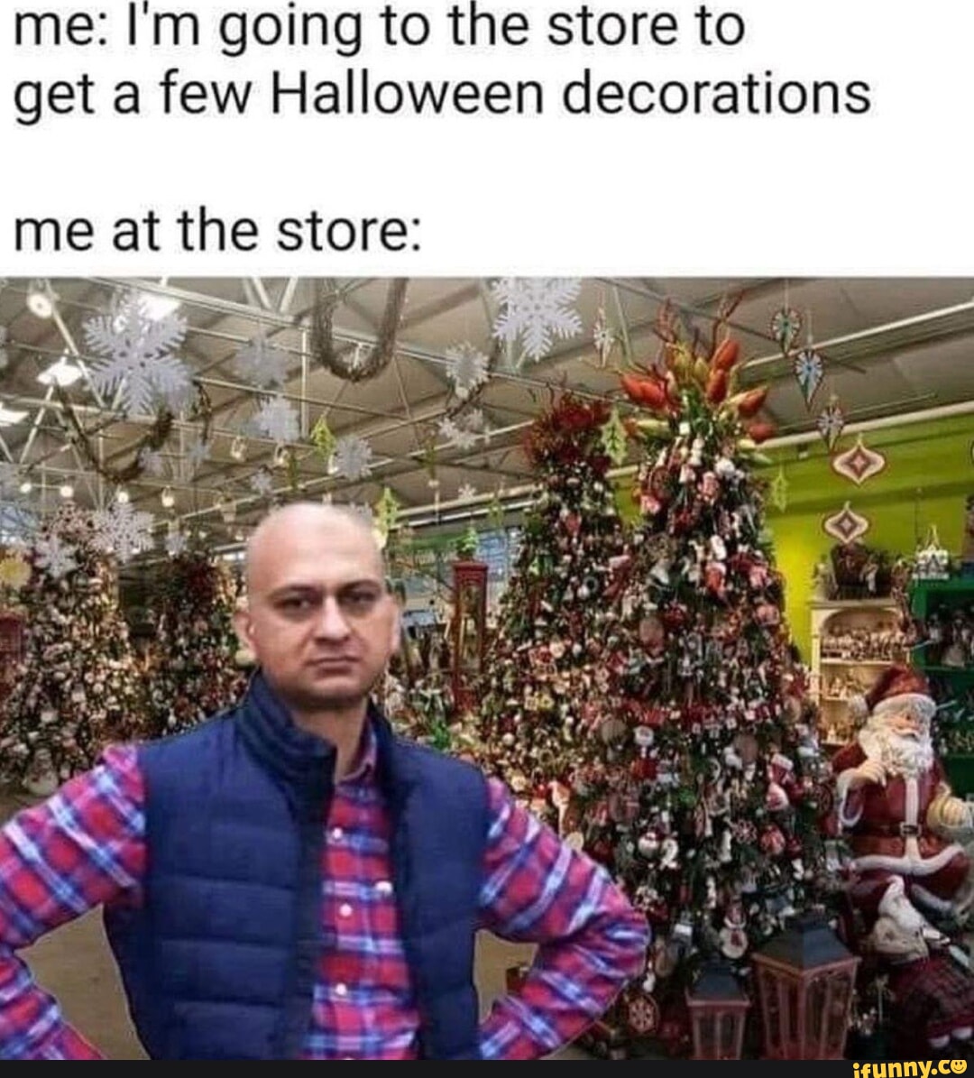 Me: going to the store to get a few Halloween decorations me at ...