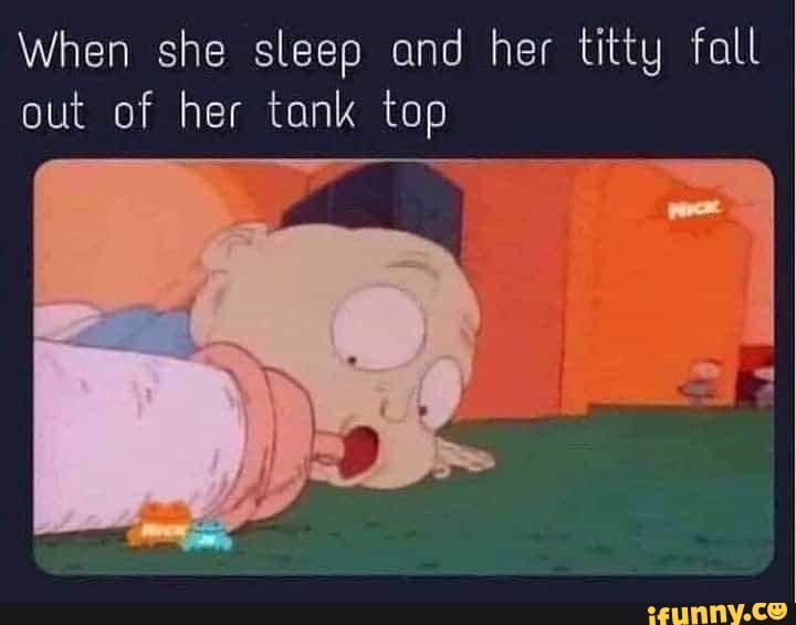 When she sleep and her titty fall out of her tank top - iFunny Brazil