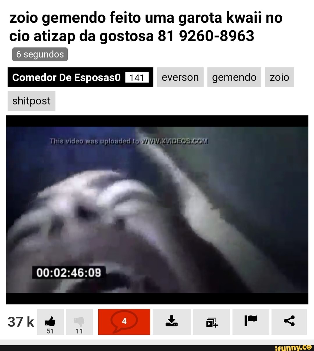 Zolo gemendo feito uma garota kwaii no cio atizap da gostosa 81 9260-8968 6  segundos I Comedor De Esposas0 I everson gemendo zoio shitpost video 02 -  iFunny Brazil