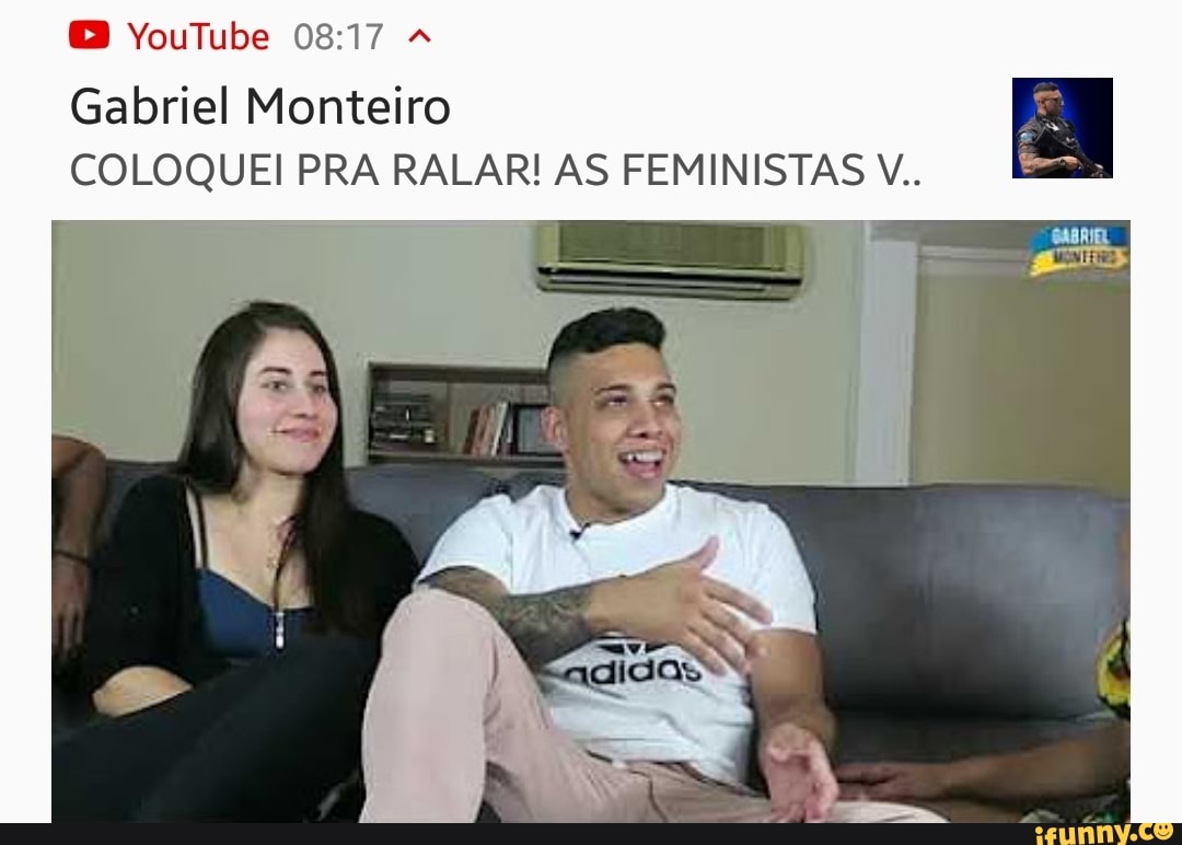 Gabriel Monteiro COLOQUEI PRA RALAR! AS FEMINISTAS V.. - iFunny Brazil