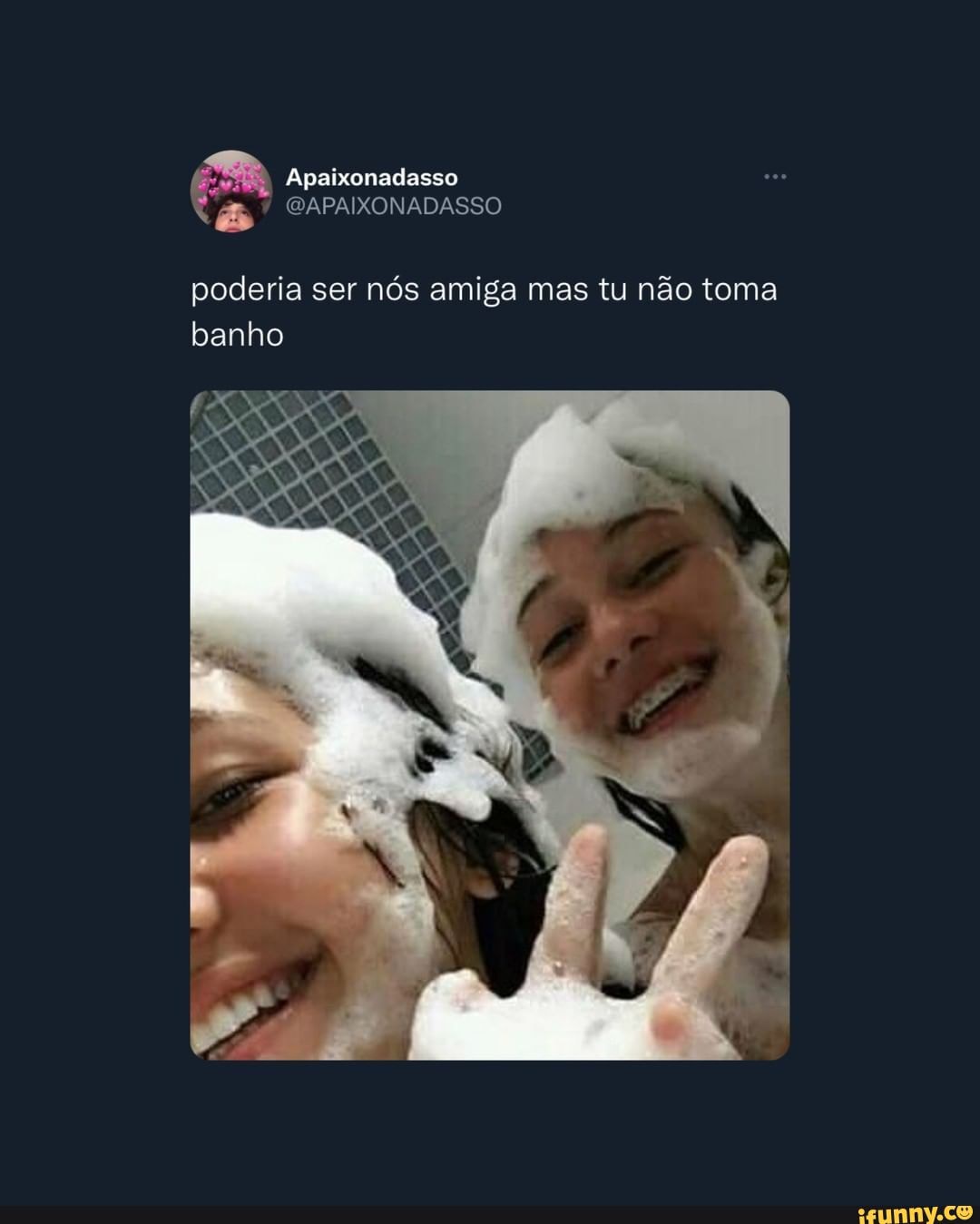 Poderia ser nós amiga mas tu não toma banho - iFunny Brazil