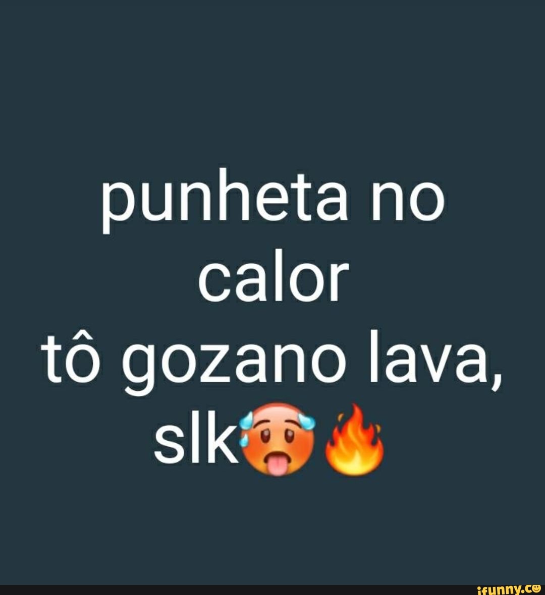 Punheta no calor tô gozano lava, - iFunny Brazil