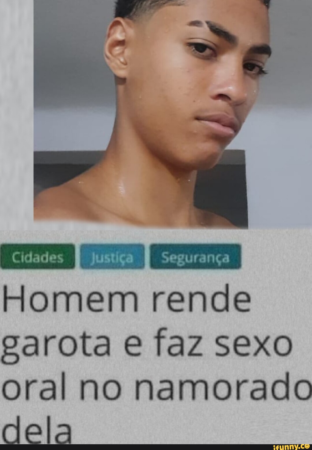 Cidades Iijustiça segurança I Homem rende garota e faz sexo oral no  namorado dela - iFunny Brazil