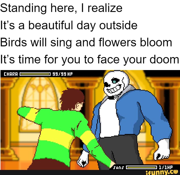 Standing here, I realize It's a beautiful day outside Birds will sing and  flowers bloom It's time for you to face your doom CHARA HP - iFunny Brazil