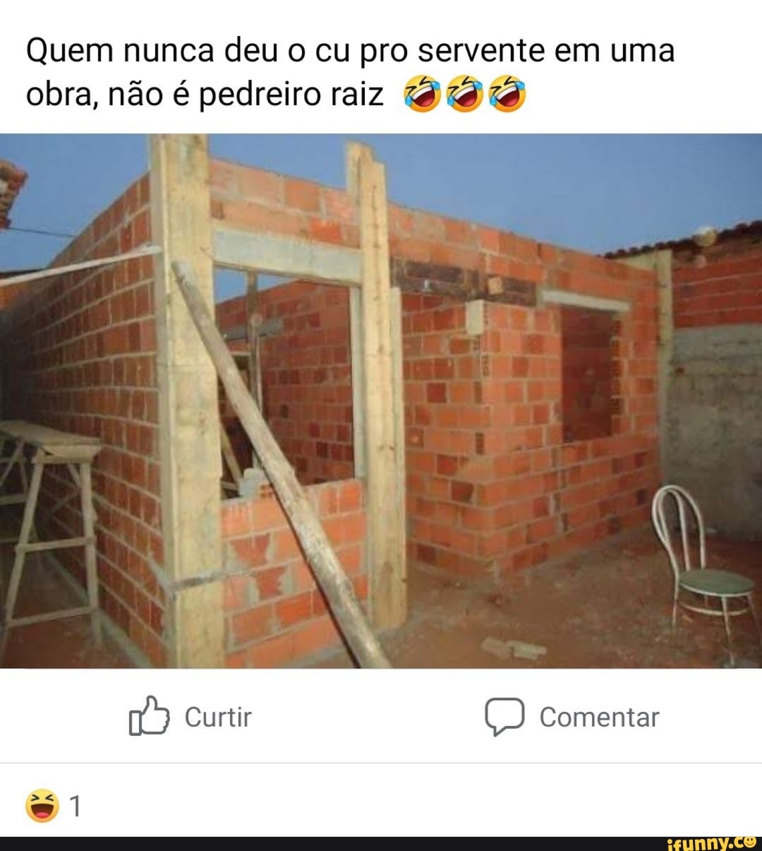 Quem nunca deu o cu pro servente em uma obra, não é pedreiro raiz SS)  Gurtilr Comentar - iFunny Brazil