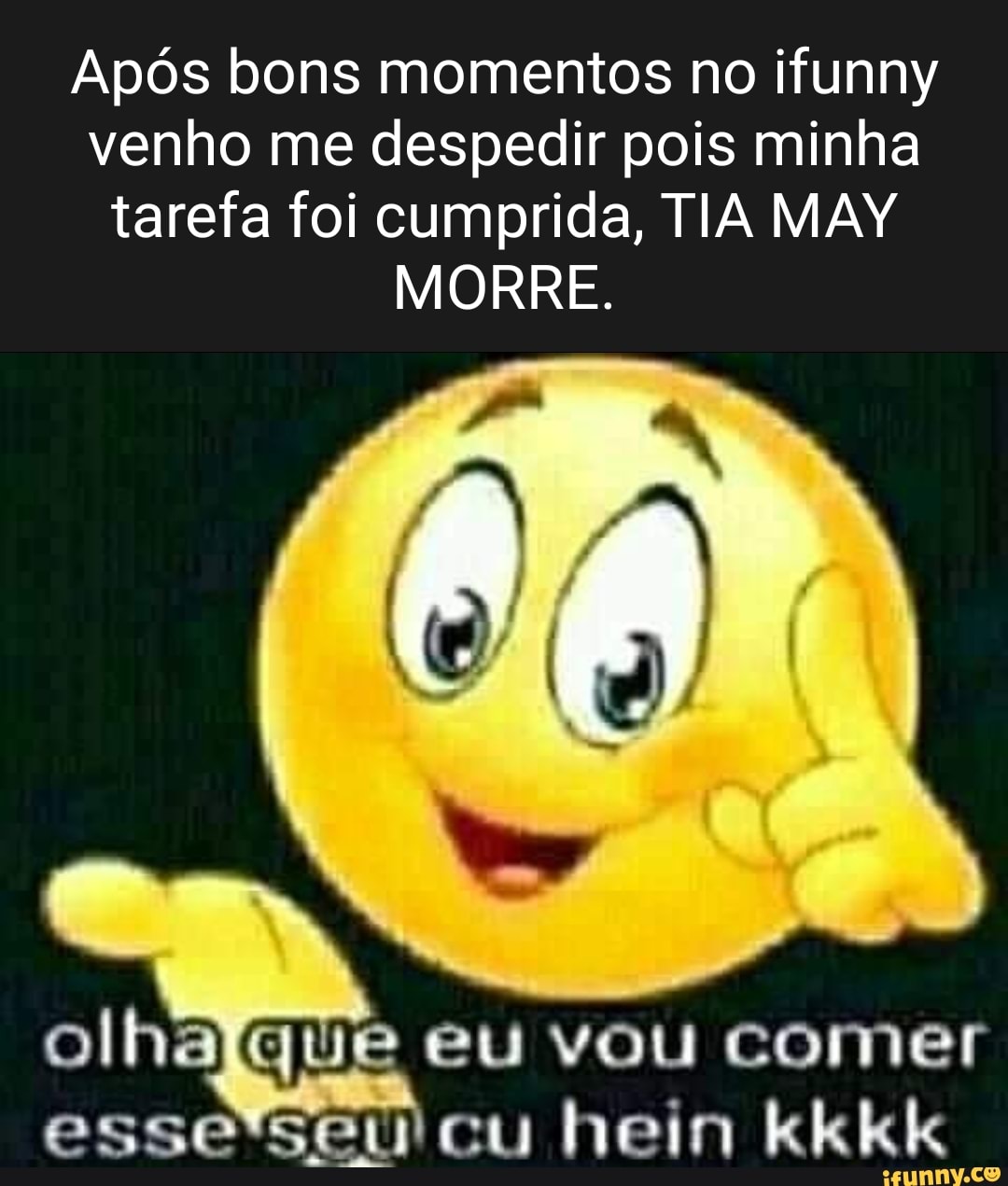 Após bons momentos no ifunny venho me despedir pois minha tarefa foi  cumprida, TIA MAY MORRE. te olha eu vou comer esse cu hein kl - iFunny  Brazil