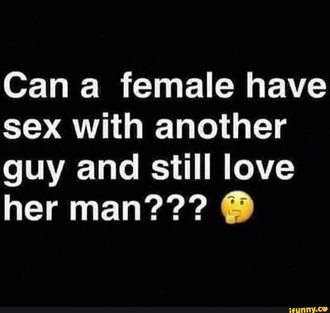 Can female have sex with another guy and still love her man??? @ - iFunny  Brazil