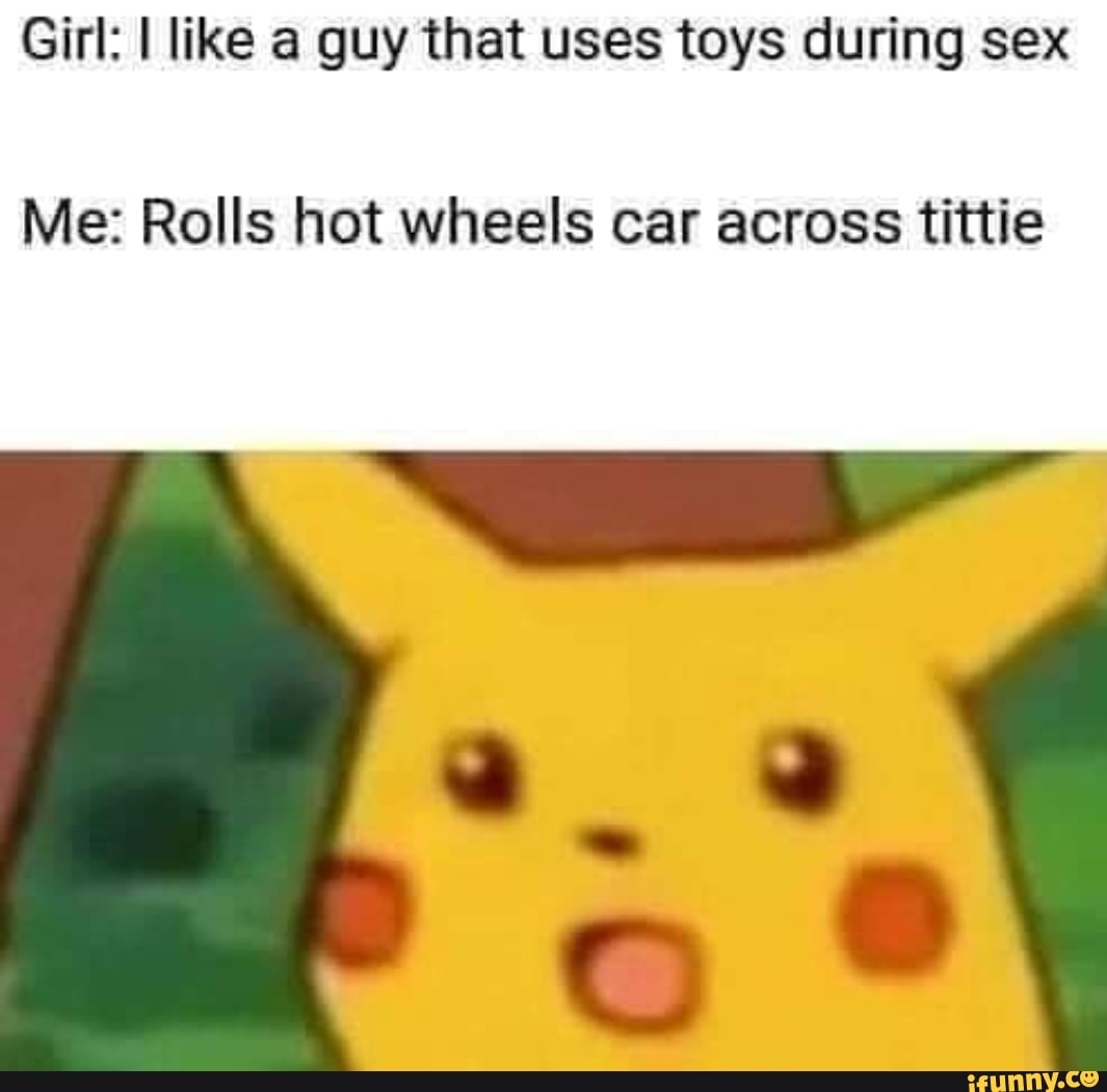 Girl I like a guy that uses toys during sex Me Rolls hot wheels