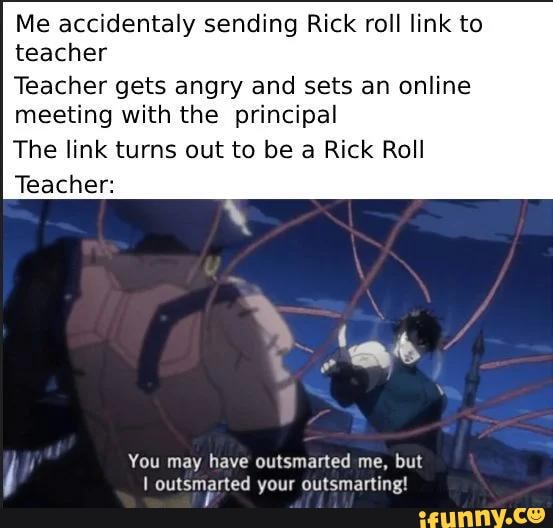 Me accidentaly sending Rick roll link to teacher Teacher gets angry and  sets an online meeting