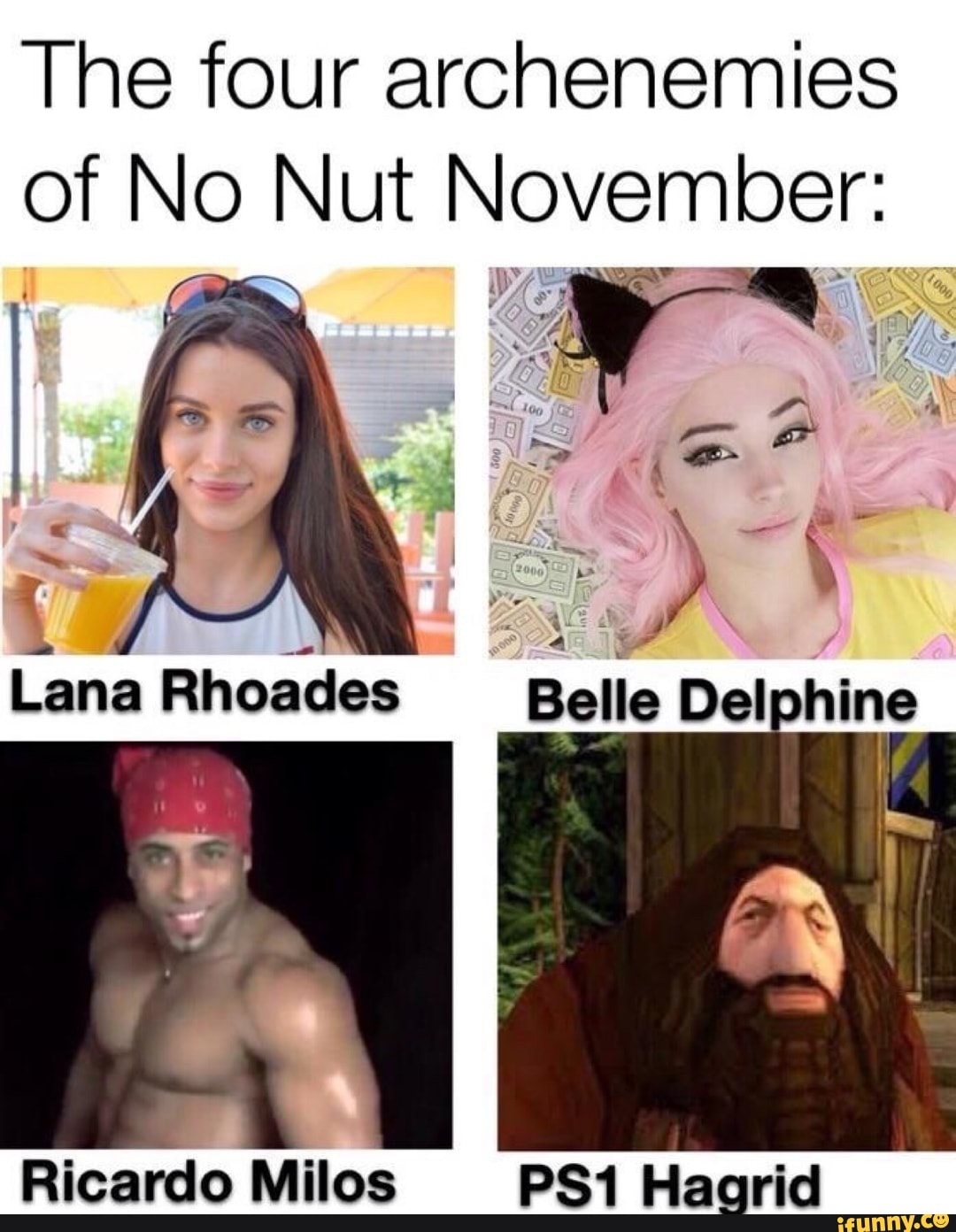 The four archenemies of No Nut November: > oo Belle Delphine Lan Ricardo  Milos Hagrid - iFunny Brazil