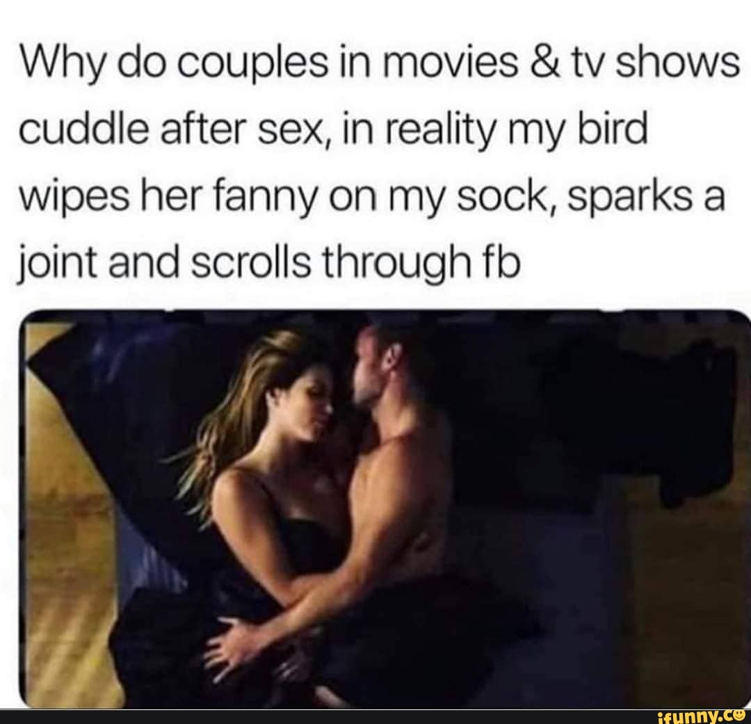 Why do couples in movies & tv shows cuddle after sex, in reality my bird  wipes her fanny on my sock, sparks a joint and scrolls through flo - iFunny  Brazil