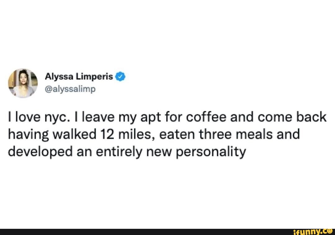 Alyssa Limperis @alyssalimp I love nyc. I leave my apt for coffee